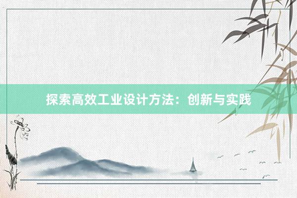 探索高效工业设计方法：创新与实践