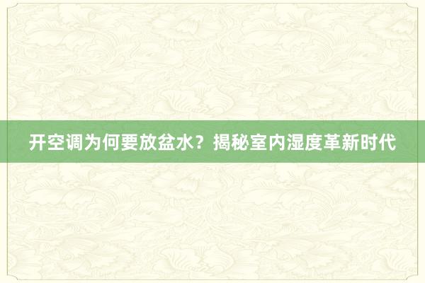 开空调为何要放盆水？揭秘室内湿度革新时代